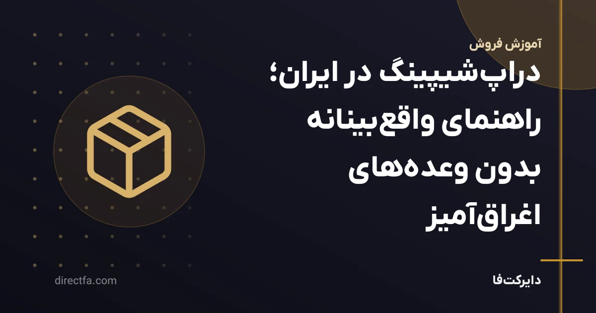 دراپشیپینگ در ایران؛ راهنمای واقعبینانه بدون وعدههای اغراقآمیز